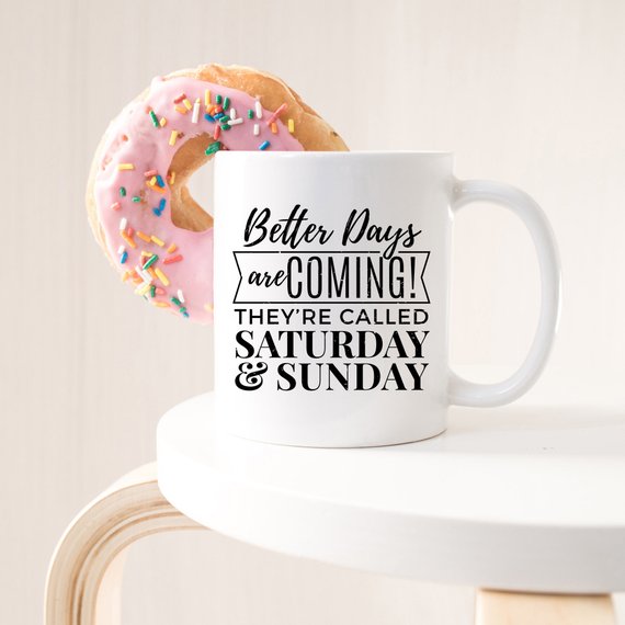 A humorous coffee mug featuring the phrase 'Better Days Are Coming! They're Called Saturday & Sunday.' in a vibrant design, perfect for coffee lovers.