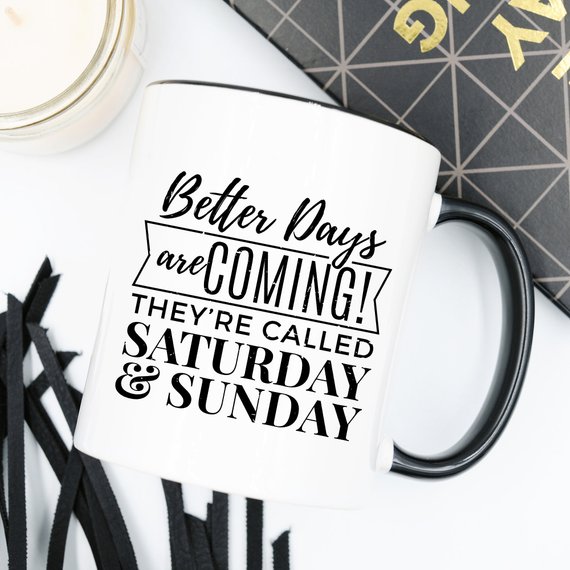 A humorous coffee mug featuring the phrase 'Better Days Are Coming! They're Called Saturday & Sunday.' in a vibrant design, perfect for coffee lovers.