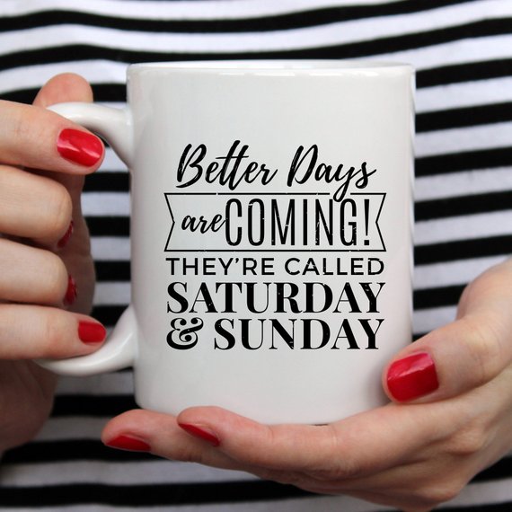 A humorous coffee mug featuring the phrase 'Better Days Are Coming! They're Called Saturday & Sunday.' in a vibrant design, perfect for coffee lovers.