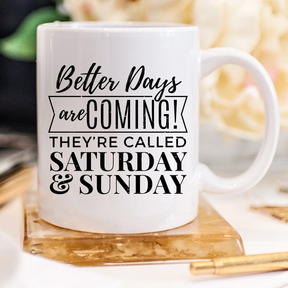 A humorous coffee mug featuring the phrase 'Better Days Are Coming! They're Called Saturday & Sunday.' in a vibrant design, perfect for coffee lovers.