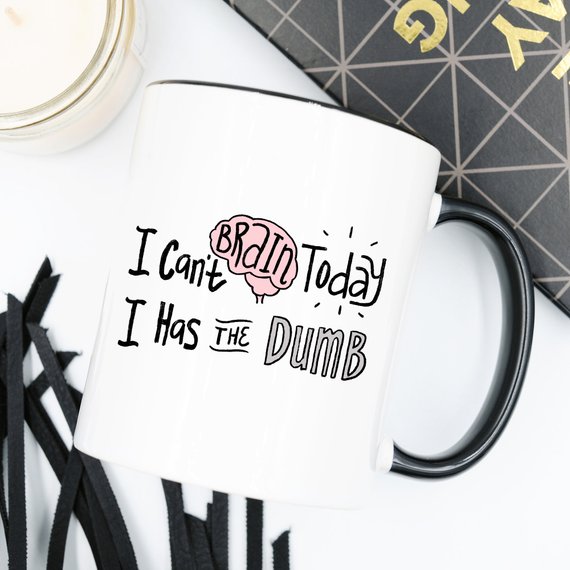 A humorous coffee mug with the phrase 'I Can't Brain Today, I Has The Dumb' printed on it, showcasing a fun design perfect for coffee lovers.