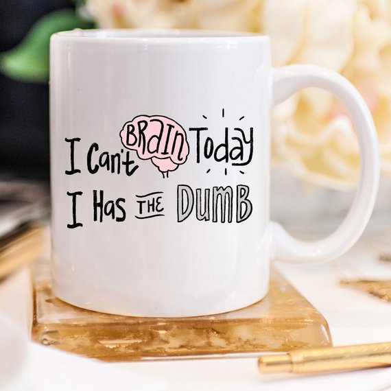 A humorous coffee mug with the phrase 'I Can't Brain Today, I Has The Dumb' printed on it, showcasing a fun design perfect for coffee lovers.