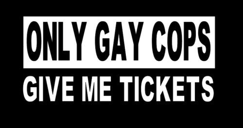 A humorous vinyl sticker decal reading 'Only Gay Cops Give Me Tickets' designed for cars, trucks, and SUVs, showcasing vibrant colors and bold lettering.