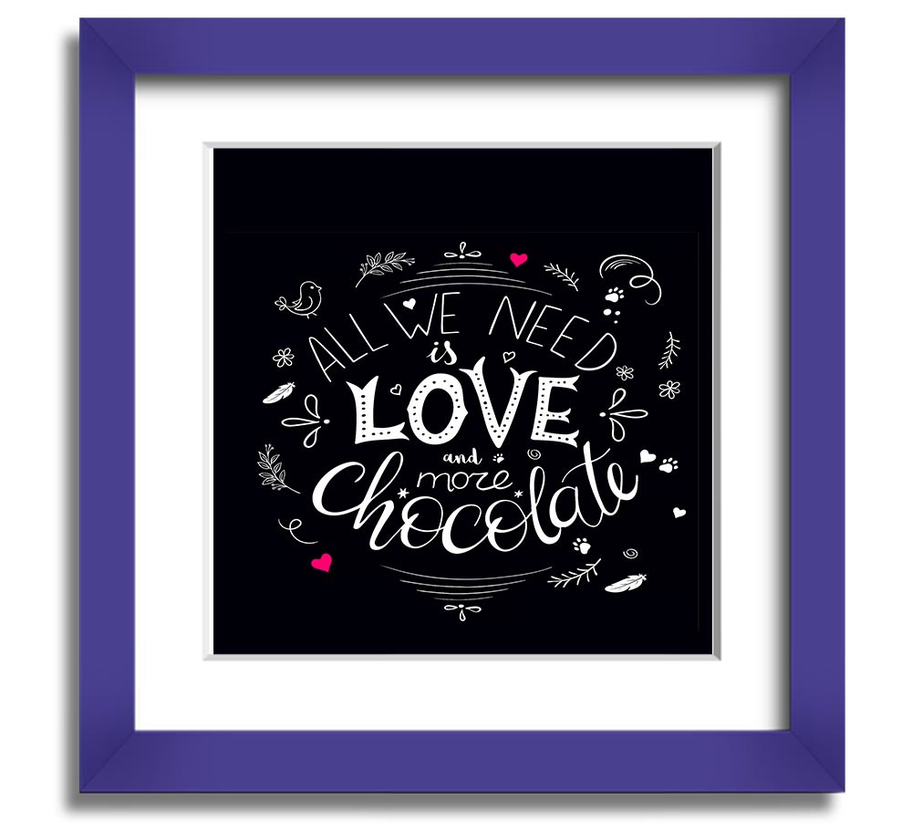 Square framed print featuring the phrase 'All You Need Is Love And More Chocolate' with colorful design, available in multiple frame colors.