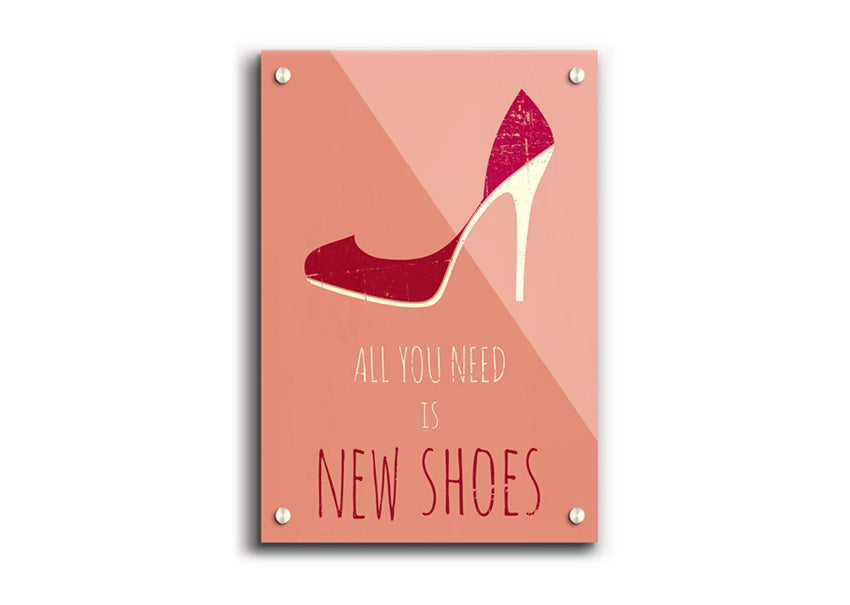 A vibrant acrylic print featuring the phrase 'All You Need Is New Shoes' on a sleek 5mm thick acrylic glass, ready to hang.