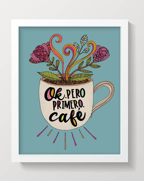 An 8x10 archival art print featuring a whimsical coffee mug with flowers and leaves, showcasing the quote 'Ok Pero Primero Cafe!'.