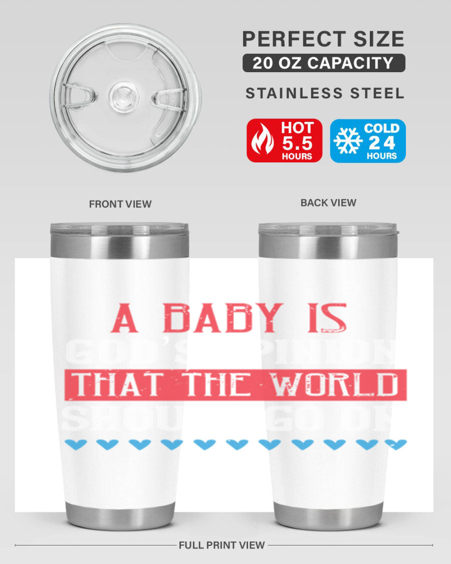 A stylish 20oz and 30oz stainless steel tumbler featuring the phrase 'A baby is God’s opinion that the world should go on', perfect for hot and cold beverages.