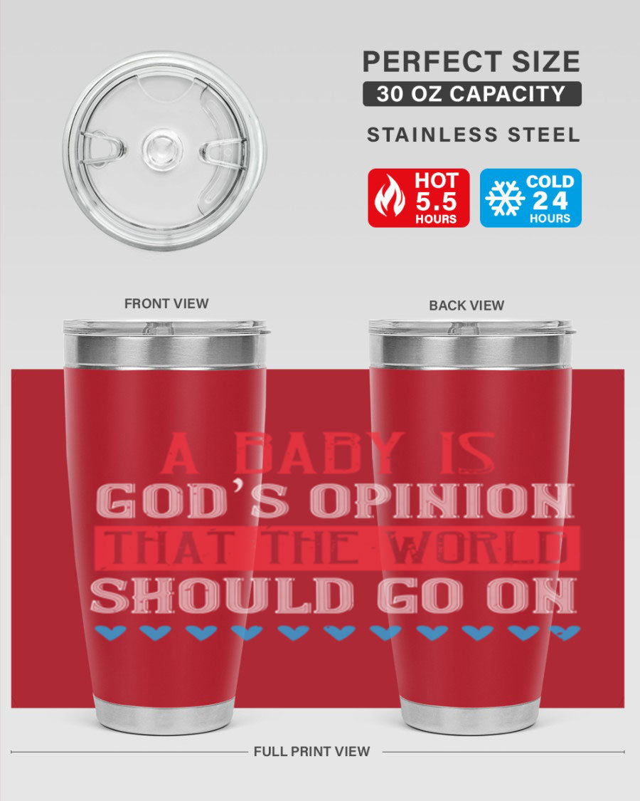 A stylish 20oz and 30oz stainless steel tumbler featuring the phrase 'A baby is God’s opinion that the world should go on', perfect for hot and cold beverages.