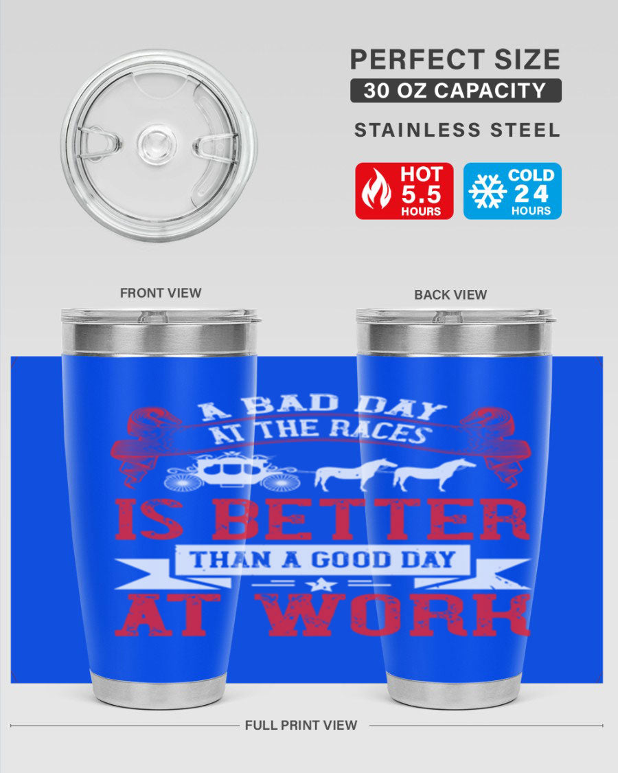 A stylish stainless steel tumbler featuring the phrase 'A Bad Day at the Races is Better Than a Good Day at Work', available in 20oz and 30oz sizes.