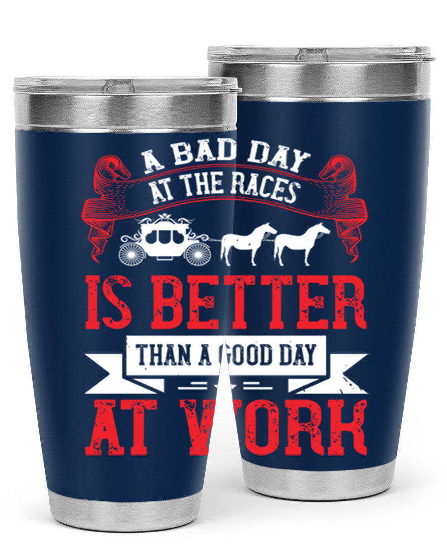 A stylish stainless steel tumbler featuring the phrase 'A Bad Day at the Races is Better Than a Good Day at Work', available in 20oz and 30oz sizes.