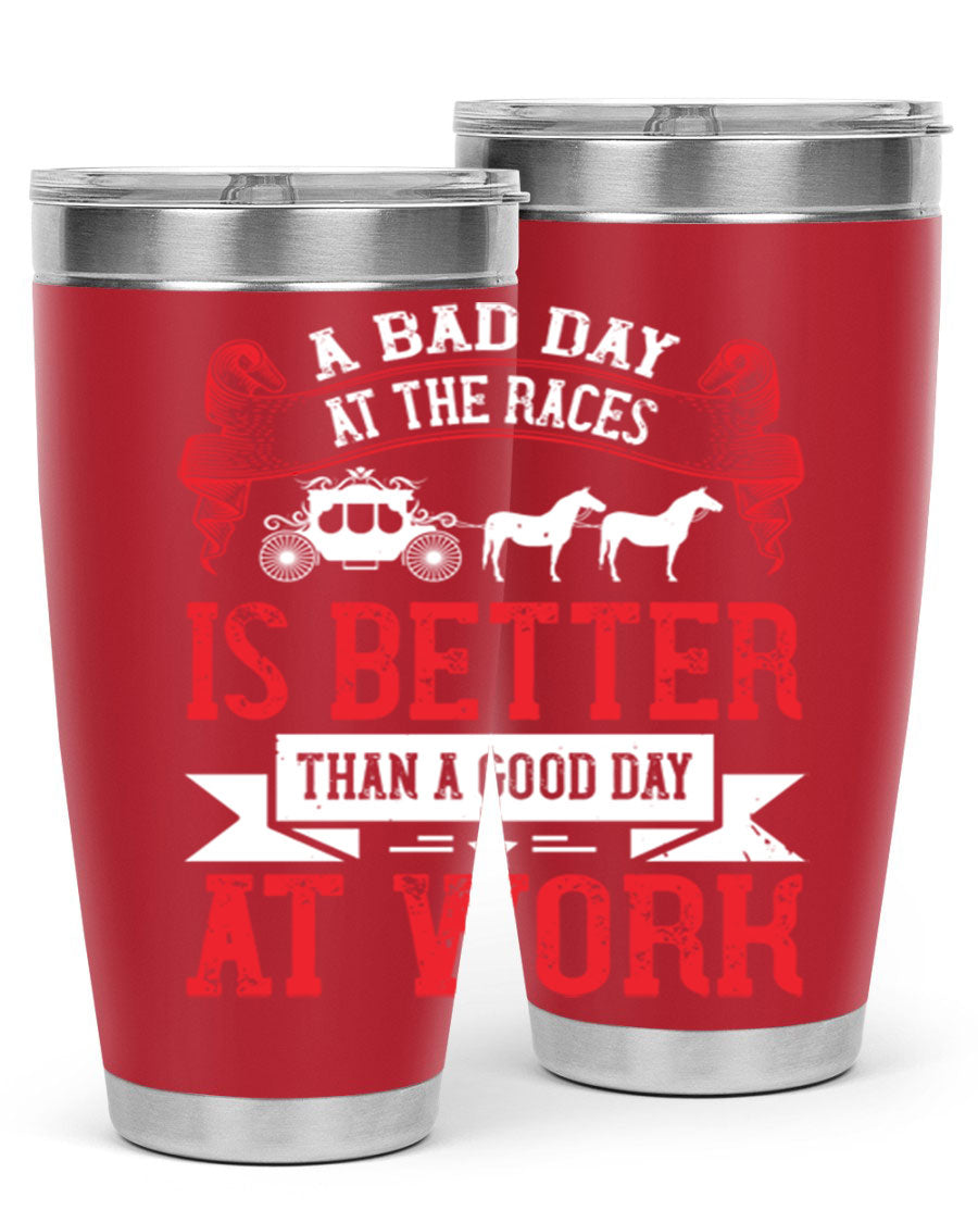 A stylish stainless steel tumbler featuring the phrase 'A Bad Day at the Races is Better Than a Good Day at Work', available in 20oz and 30oz sizes.