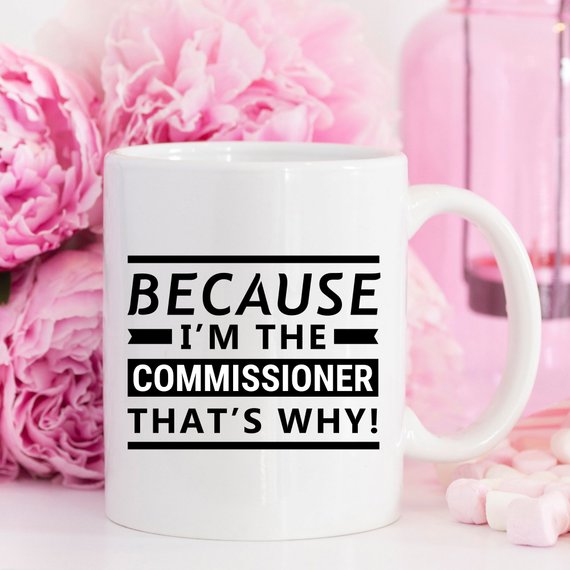 A humorous coffee mug with the phrase 'Because I'm The Commissioner, That's Why!' printed on it, showcasing a fun design suitable for gifting.