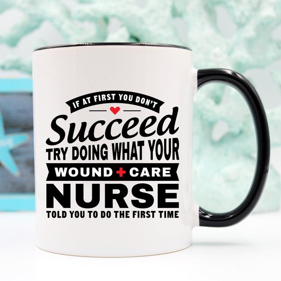 A humorous coffee mug featuring the phrase 'If At First You Don't Succeed Try Doing What Your Wound Care Nurse Told You To Do The First Time', designed for everyday use.