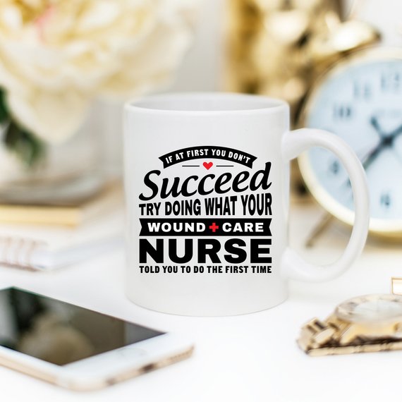 A humorous coffee mug featuring the phrase 'If At First You Don't Succeed Try Doing What Your Wound Care Nurse Told You To Do The First Time', designed for everyday use.