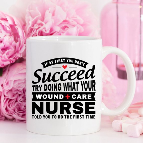 A humorous coffee mug featuring the phrase 'If At First You Don't Succeed Try Doing What Your Wound Care Nurse Told You To Do The First Time', designed for everyday use.