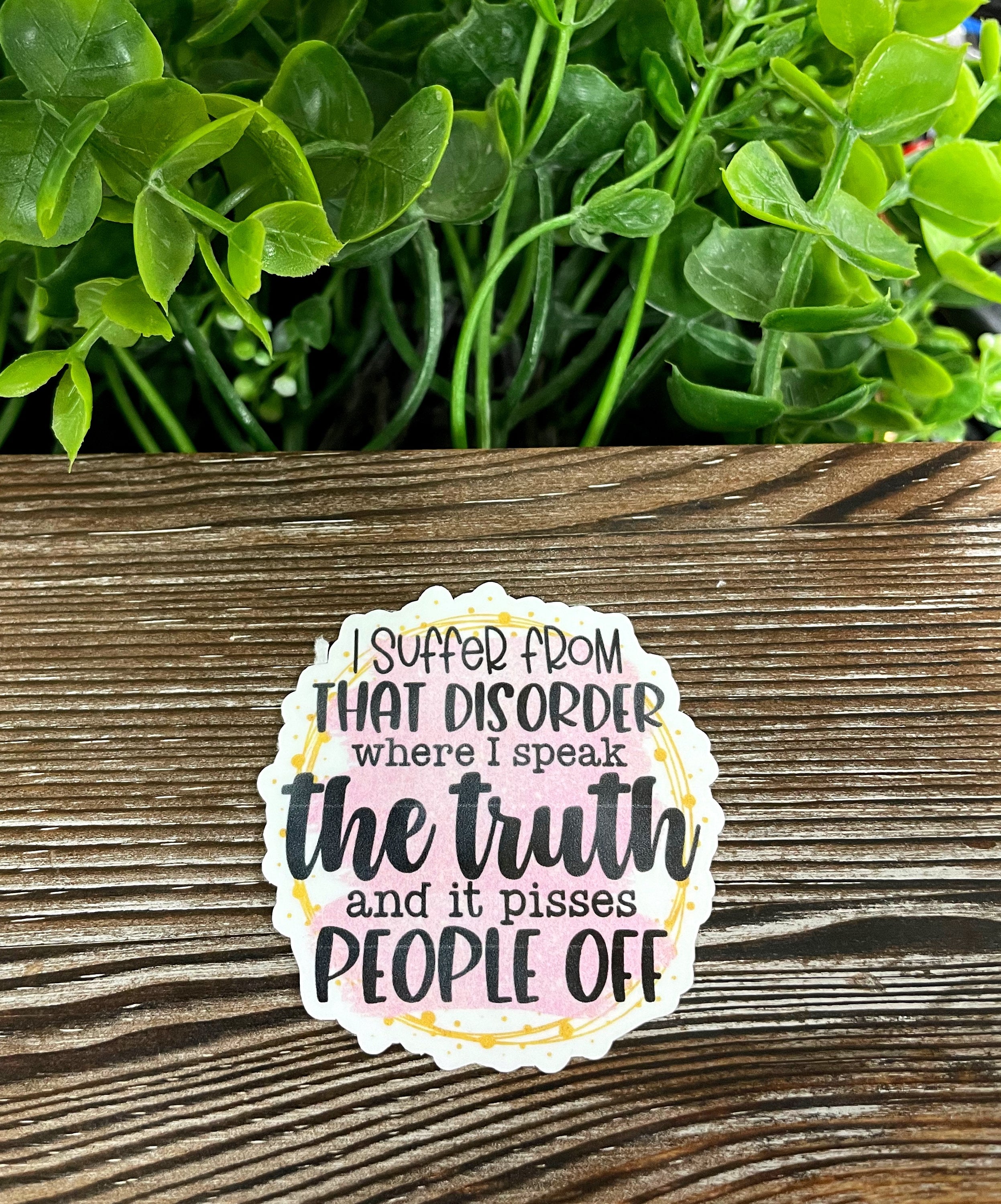 Die cut sticker featuring the phrase 'I Suffer from that Disorder Where I Speak the Truth and it Pisses', designed for personal expression.