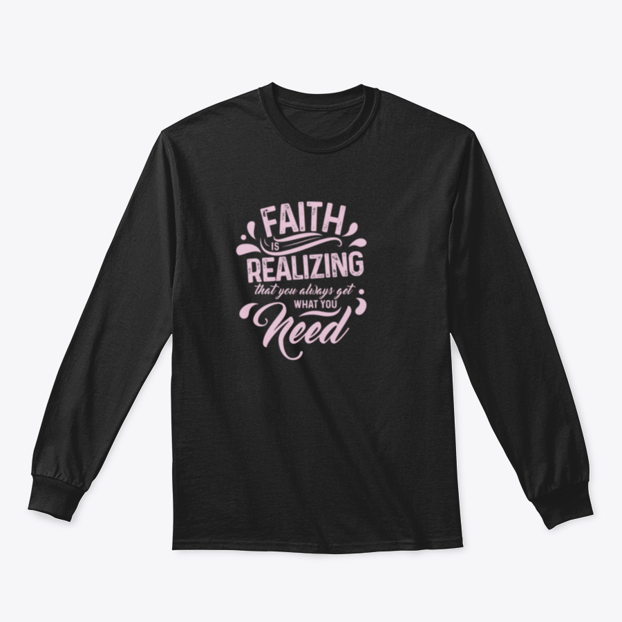 A comfortable t-shirt featuring the quote 'Faith Is Realizing That You Always Get What You Need', made from 100% cotton with a classic fit.