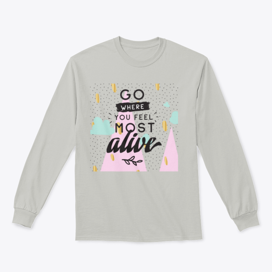 A cozy sweatshirt featuring the inspirational phrase 'Go Where You Feel Most Alive' in a stylish design, perfect for casual wear.