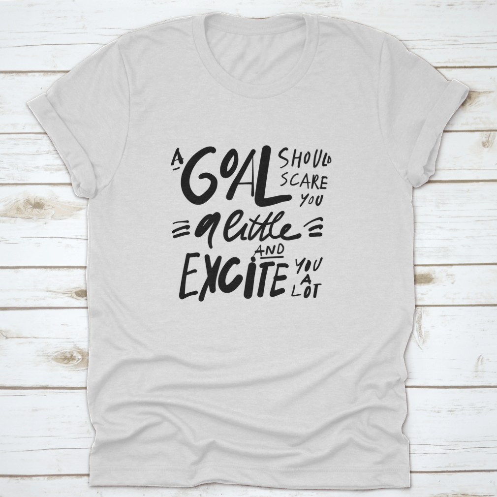 A motivational t-shirt featuring the quote 'A Goal Should Scare You A Little And Excite You A Lot', made from soft cotton fabric.