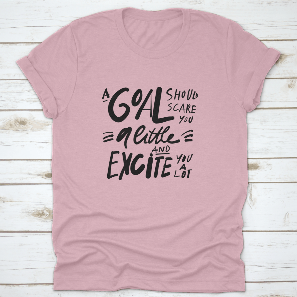 A motivational t-shirt featuring the quote 'A Goal Should Scare You A Little And Excite You A Lot', made from soft cotton fabric.