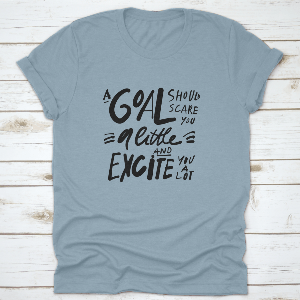 A motivational t-shirt featuring the quote 'A Goal Should Scare You A Little And Excite You A Lot', made from soft cotton fabric.