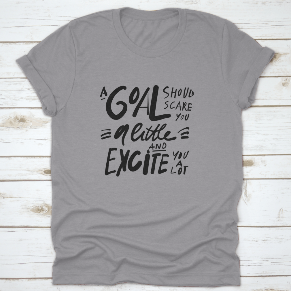 A motivational t-shirt featuring the quote 'A Goal Should Scare You A Little And Excite You A Lot', made from soft cotton fabric.