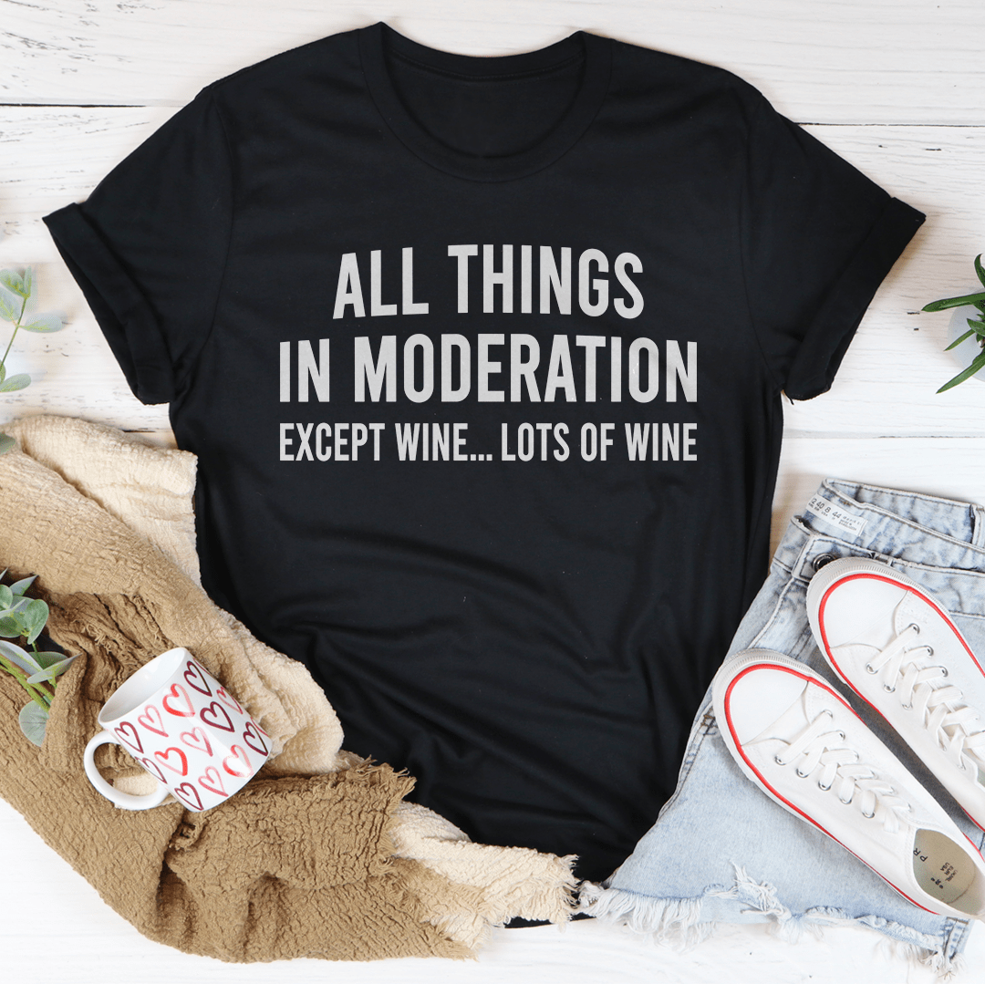 A stylish All Things In Moderation Except Wine T-Shirt made from soft ring-spun cotton, featuring a humorous wine-themed print.