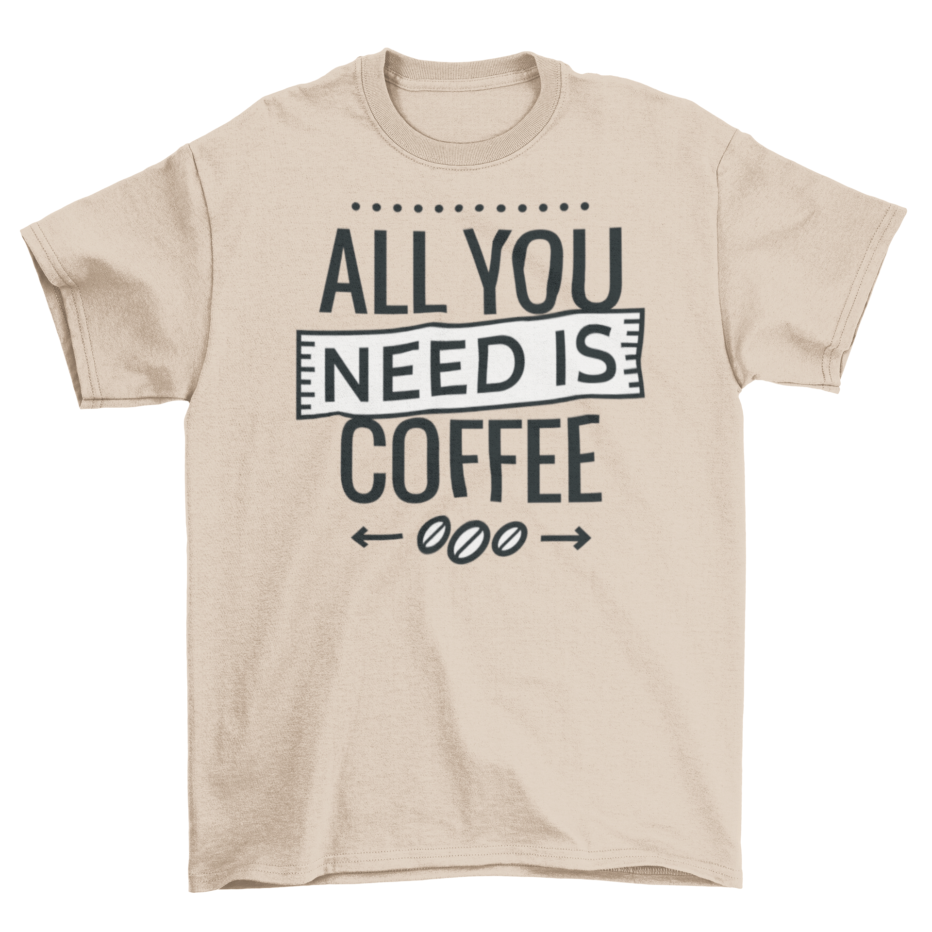 A stylish t-shirt featuring the phrase 'All You Need Is Coffee' in bold lettering, perfect for coffee lovers.