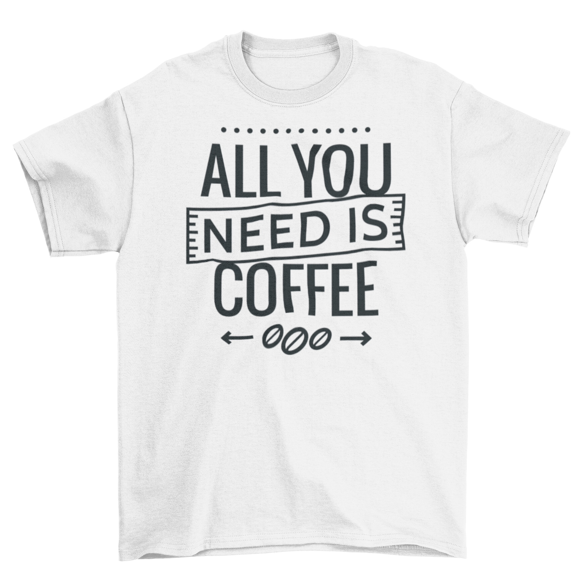 A stylish t-shirt featuring the phrase 'All You Need Is Coffee' in bold lettering, perfect for coffee lovers.