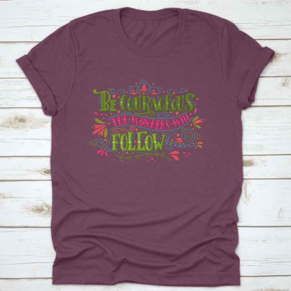 A comfortable and stylish t-shirt featuring the inspirational phrase 'Be Courageous, The Wonders Will Follow', made from 100% cotton.