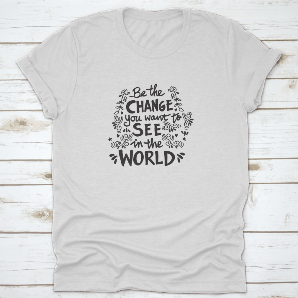 A motivational t-shirt featuring the phrase 'Be The Change You Want To See In The World', made from soft cotton fabric.