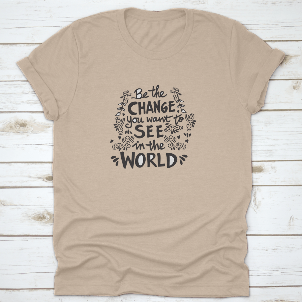 A motivational t-shirt featuring the phrase 'Be The Change You Want To See In The World', made from soft cotton fabric.