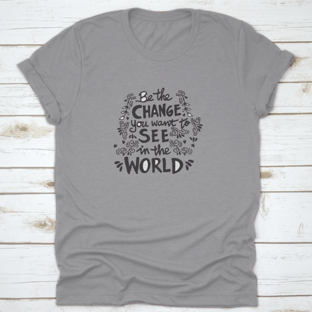 A motivational t-shirt featuring the phrase 'Be The Change You Want To See In The World', made from soft cotton fabric.