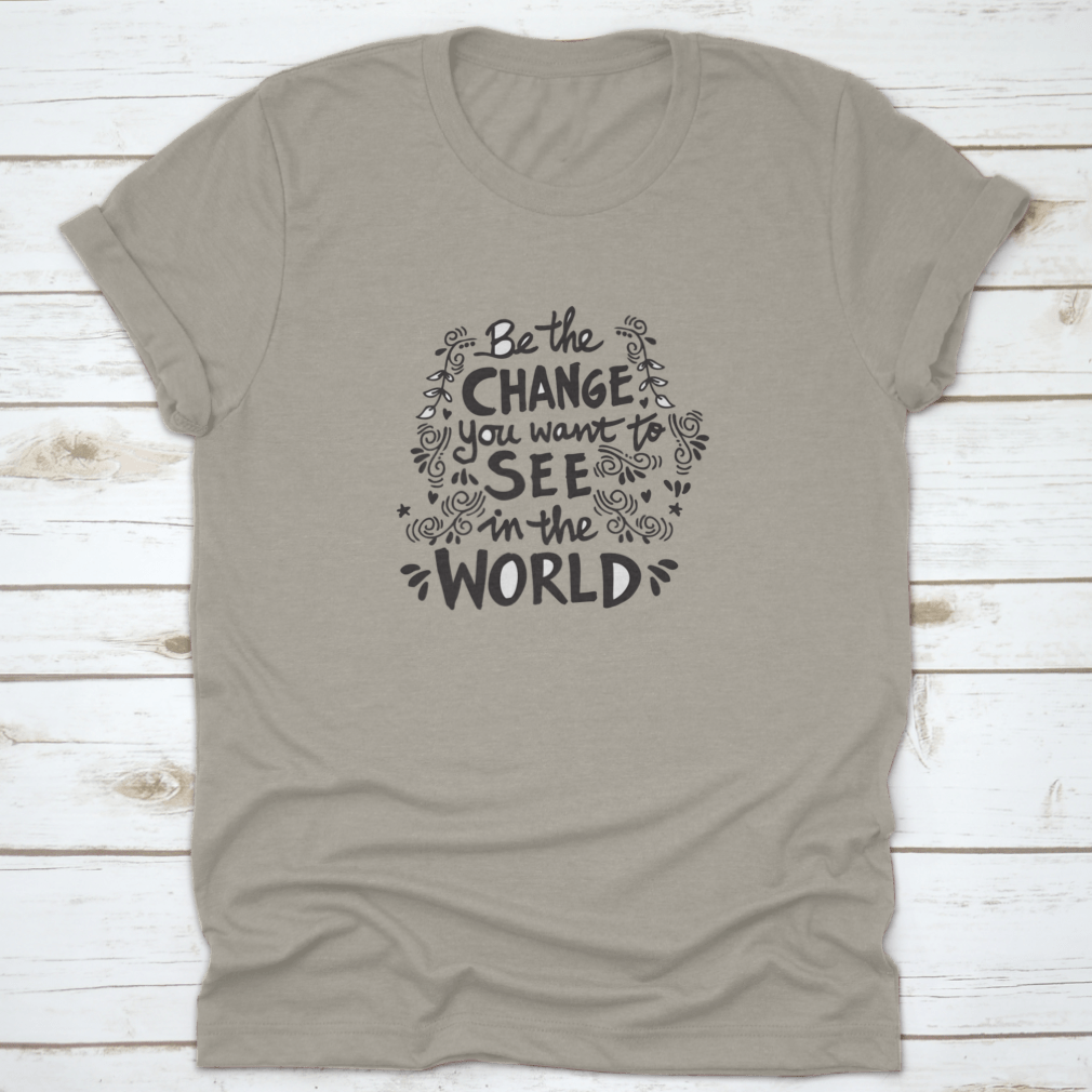 A motivational t-shirt featuring the phrase 'Be The Change You Want To See In The World', made from soft cotton fabric.