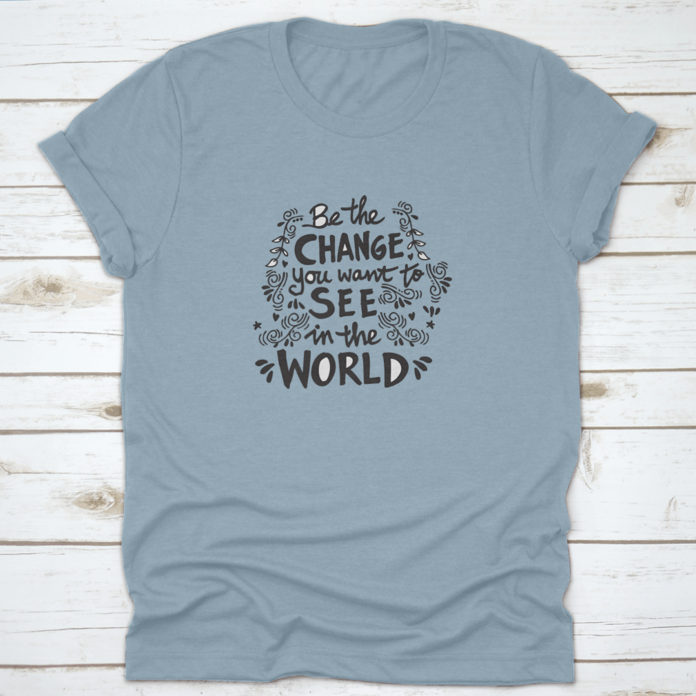 A motivational t-shirt featuring the phrase 'Be The Change You Want To See In The World', made from soft cotton fabric.