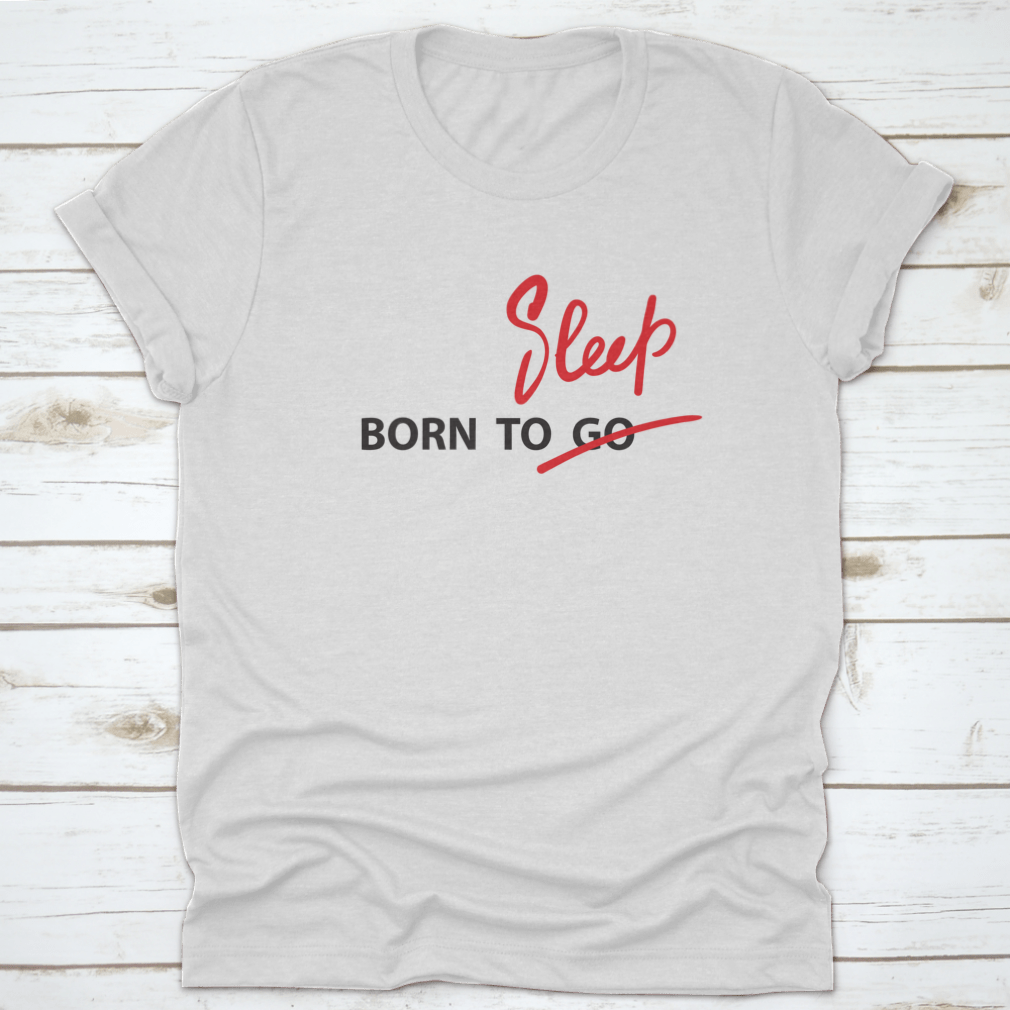 A motivational t-shirt featuring the hand-drawn quote 'Born To Go / Sleep' on a soft cotton fabric, showcasing a classic fit and stylish design.