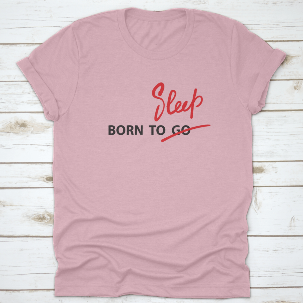 A motivational t-shirt featuring the hand-drawn quote 'Born To Go / Sleep' on a soft cotton fabric, showcasing a classic fit and stylish design.