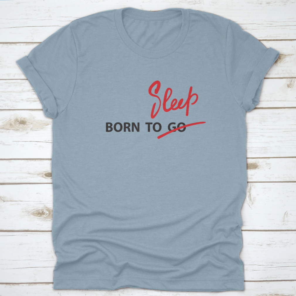 A motivational t-shirt featuring the hand-drawn quote 'Born To Go / Sleep' on a soft cotton fabric, showcasing a classic fit and stylish design.