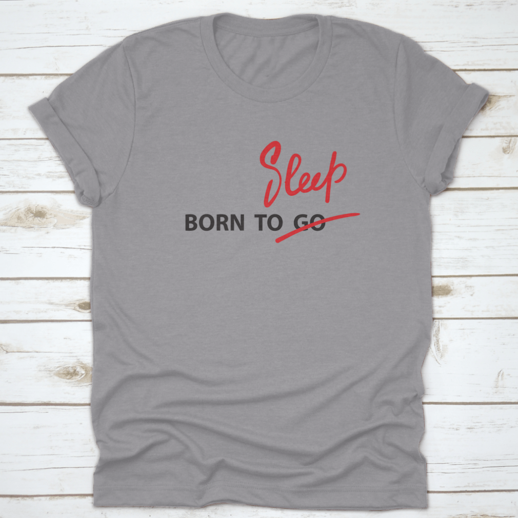 A motivational t-shirt featuring the hand-drawn quote 'Born To Go / Sleep' on a soft cotton fabric, showcasing a classic fit and stylish design.