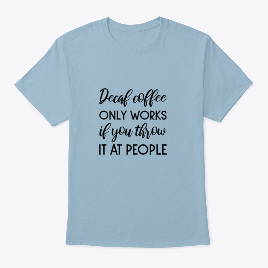 A humorous typography design shirt featuring the phrase 'Decaf Coffee Only Works If You Throw It At People', made from soft cotton fabric.