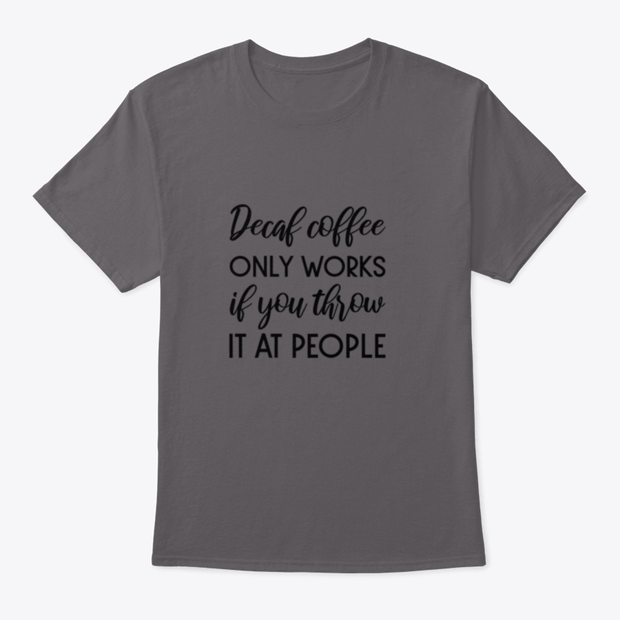 A humorous typography design shirt featuring the phrase 'Decaf Coffee Only Works If You Throw It At People', made from soft cotton fabric.