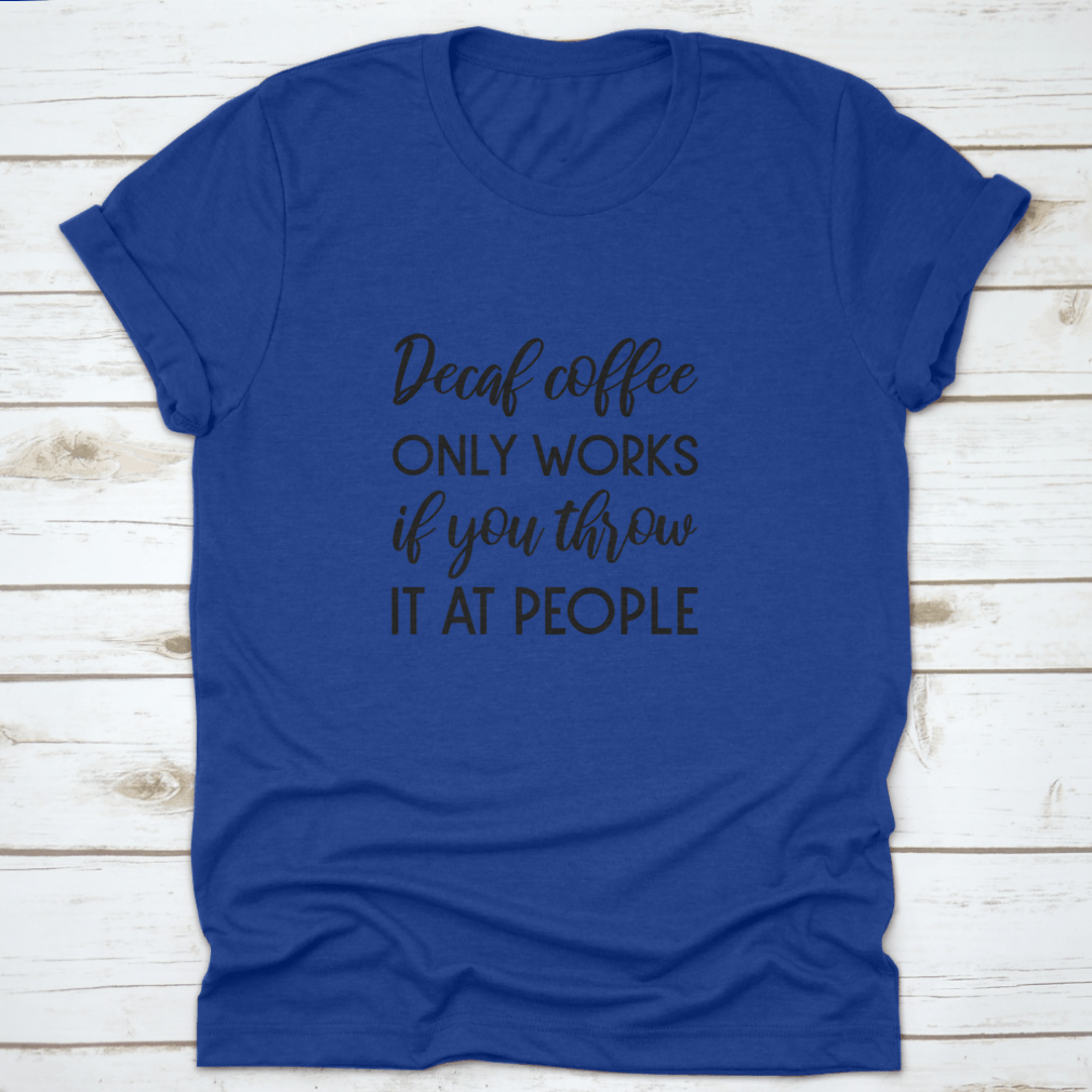 A humorous typography design shirt featuring the phrase 'Decaf Coffee Only Works If You Throw It At People', made from soft cotton fabric.