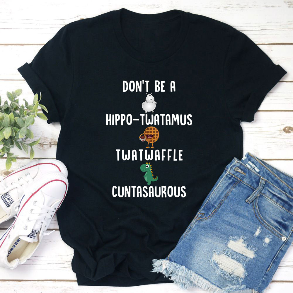 A humorous t-shirt featuring the phrase 'Don’t Be A Hippo-Twatamus Twatwaffle Cuntasaurous' in bold print, made from soft cotton.