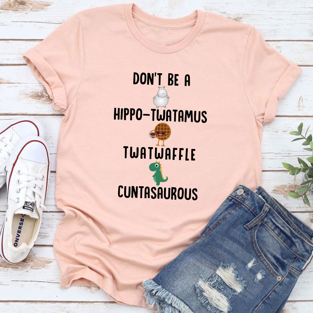 A humorous t-shirt featuring the phrase 'Don’t Be A Hippo-Twatamus Twatwaffle Cuntasaurous' in bold print, made from soft cotton.