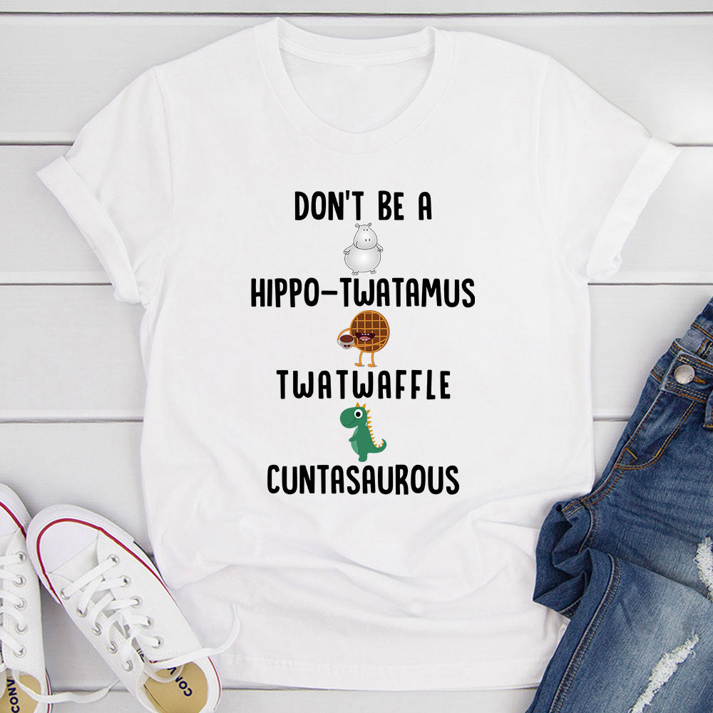 A humorous t-shirt featuring the phrase 'Don’t Be A Hippo-Twatamus Twatwaffle Cuntasaurous' in bold print, made from soft cotton.