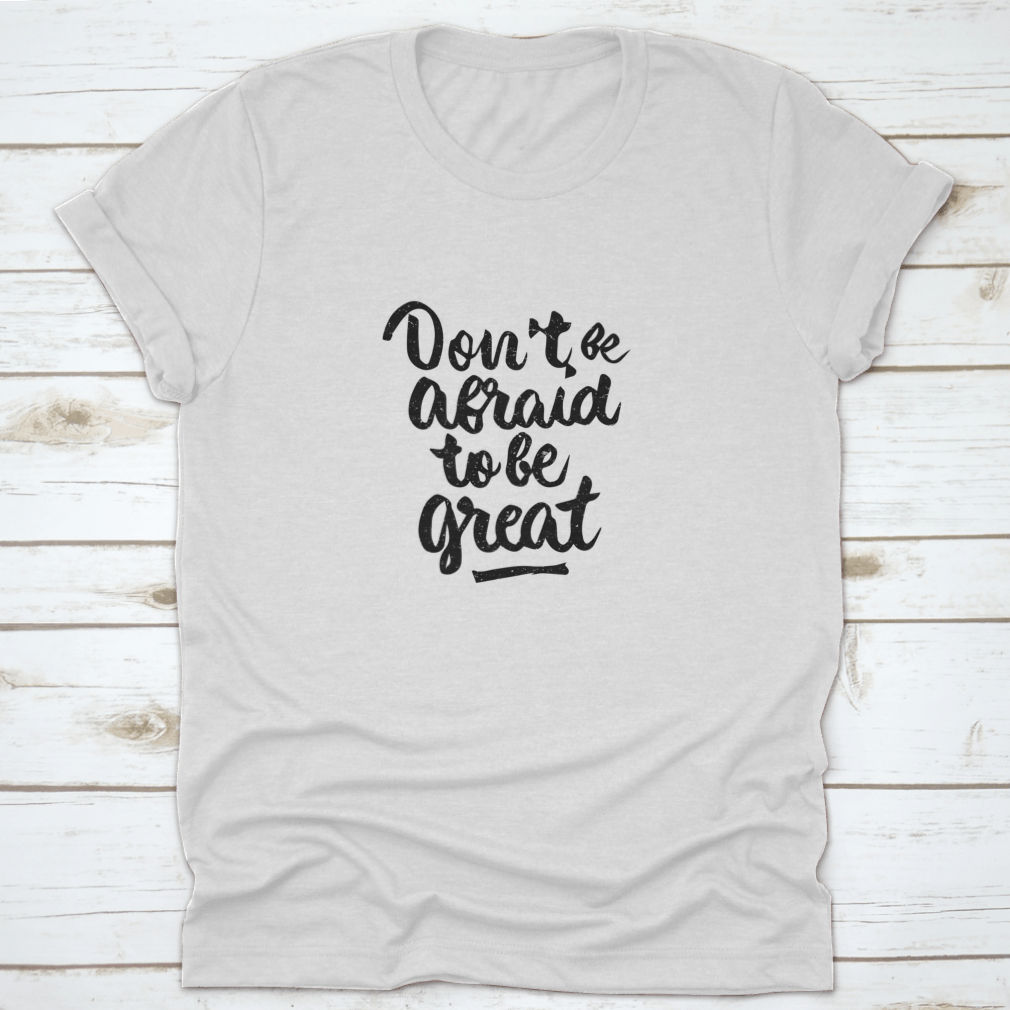 A stylish shirt featuring the quote 'Don't Be Afraid To Be Great' in modern brush calligraphy, showcasing its soft fabric and classic fit.