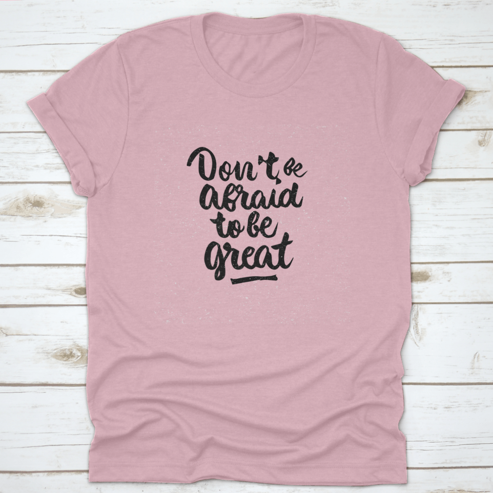 A stylish shirt featuring the quote 'Don't Be Afraid To Be Great' in modern brush calligraphy, showcasing its soft fabric and classic fit.