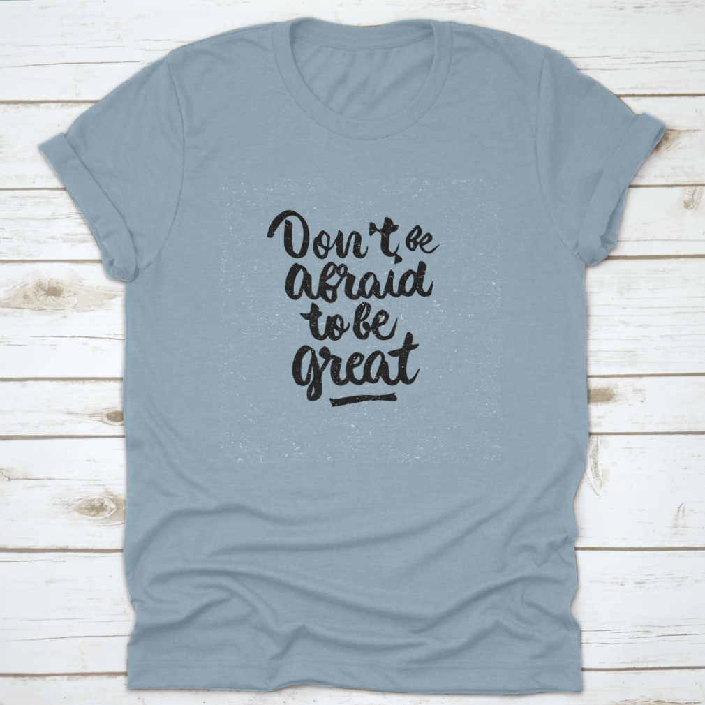 A stylish shirt featuring the quote 'Don't Be Afraid To Be Great' in modern brush calligraphy, showcasing its soft fabric and classic fit.