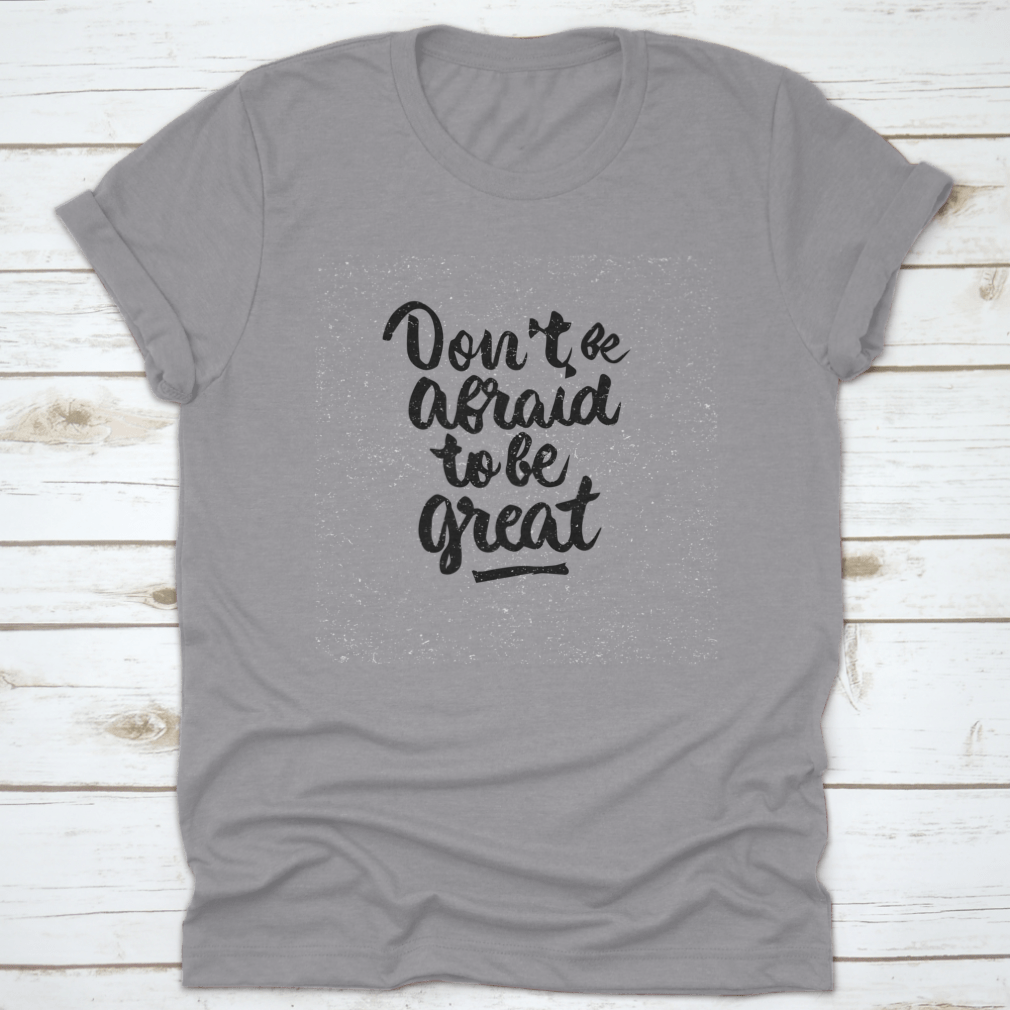 A stylish shirt featuring the quote 'Don't Be Afraid To Be Great' in modern brush calligraphy, showcasing its soft fabric and classic fit.