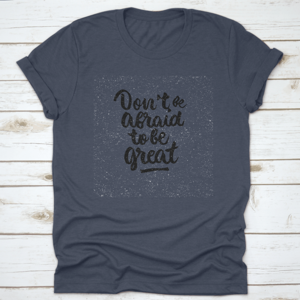 A stylish shirt featuring the quote 'Don't Be Afraid To Be Great' in modern brush calligraphy, showcasing its soft fabric and classic fit.